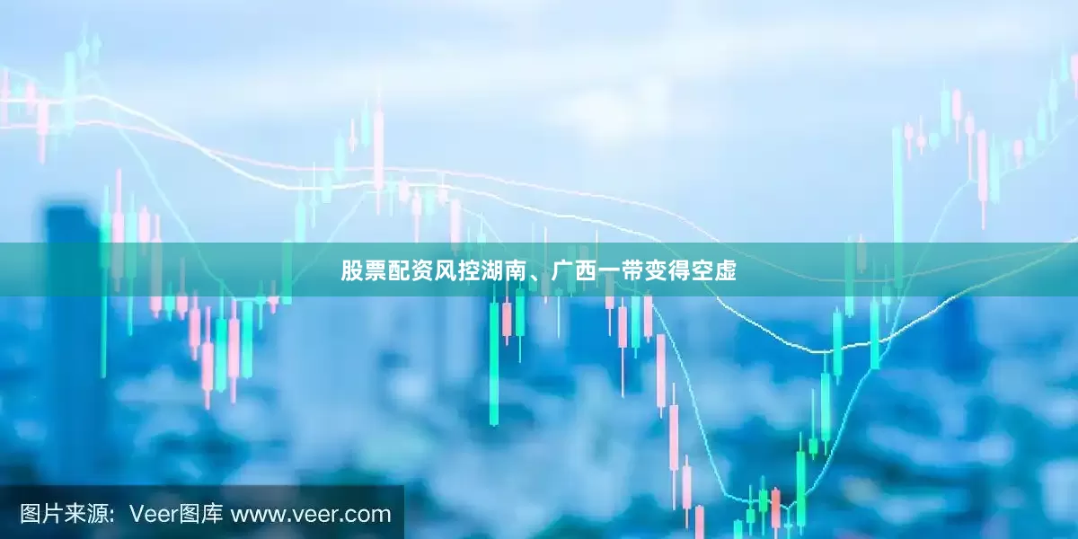 股票配资风控湖南、广西一带变得空虚