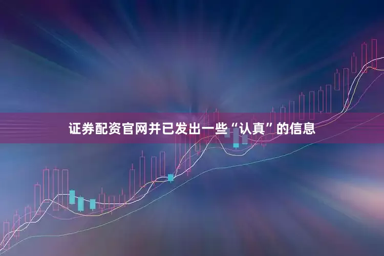 证券配资官网并已发出一些“认真”的信息