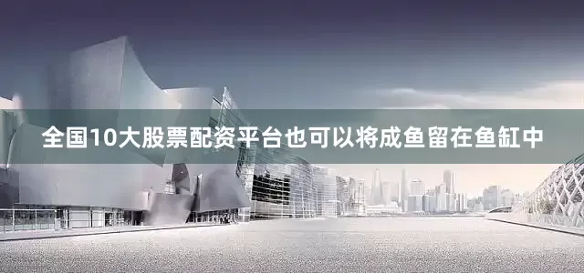 全国10大股票配资平台也可以将成鱼留在鱼缸中