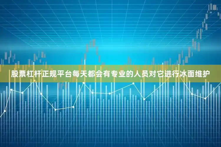股票杠杆正规平台每天都会有专业的人员对它进行冰面维护