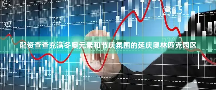 配资查查充满冬奥元素和节庆氛围的延庆奥林匹克园区