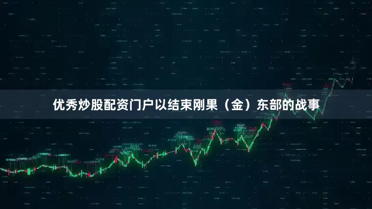 优秀炒股配资门户以结束刚果（金）东部的战事