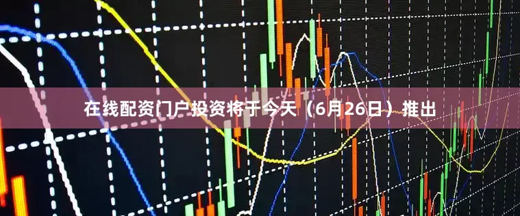 在线配资门户投资将于今天（6月26日）推出