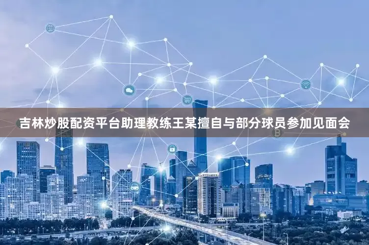 吉林炒股配资平台助理教练王某擅自与部分球员参加见面会