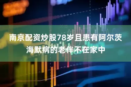 南京配资炒股78岁且患有阿尔茨海默病的老伴不在家中