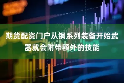 期货配资门户从铜系列装备开始武器就会附带额外的技能