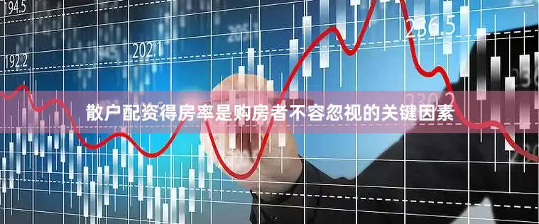 散户配资得房率是购房者不容忽视的关键因素