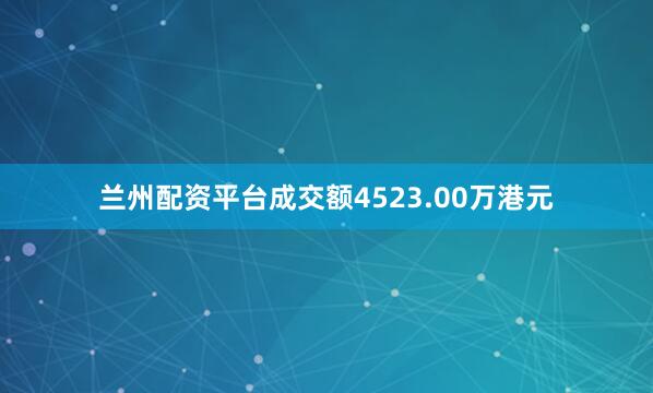 兰州配资平台成交额4523.00万港元