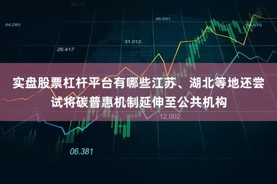 实盘股票杠杆平台有哪些江苏、湖北等地还尝试将碳普惠机制延伸至公共机构