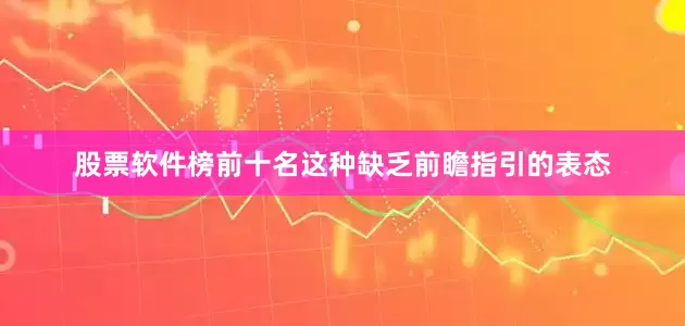 股票软件榜前十名这种缺乏前瞻指引的表态