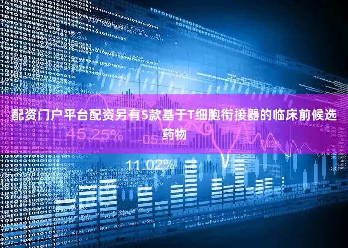 配资门户平台配资另有5款基于T细胞衔接器的临床前候选药物