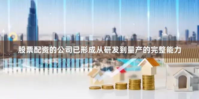 股票配资的公司已形成从研发到量产的完整能力