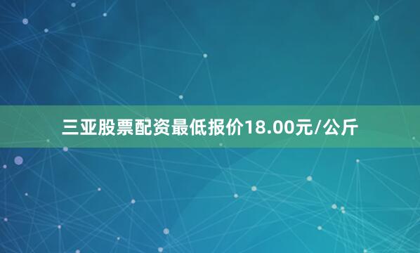 三亚股票配资最低报价18.00元/公斤