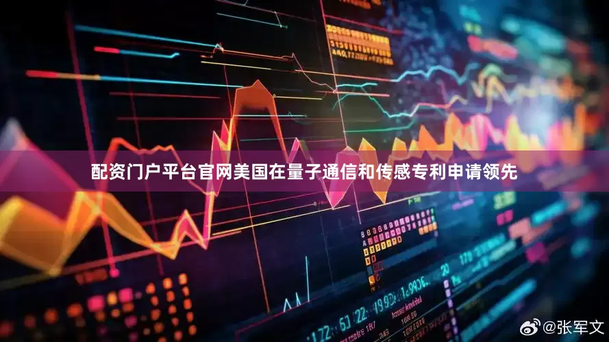 配资门户平台官网美国在量子通信和传感专利申请领先