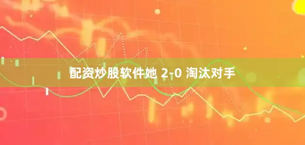 配资炒股软件她 2-0 淘汰对手
