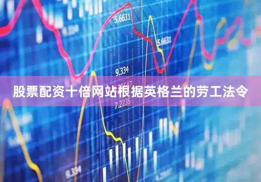 股票配资十倍网站根据英格兰的劳工法令