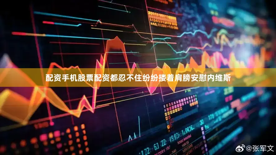配资手机股票配资都忍不住纷纷搂着肩膀安慰内维斯