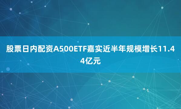 股票日内配资A500ETF嘉实近半年规模增长11.44亿元