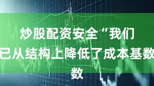 炒股配资安全　　“我们已从结构上降低了成本基数