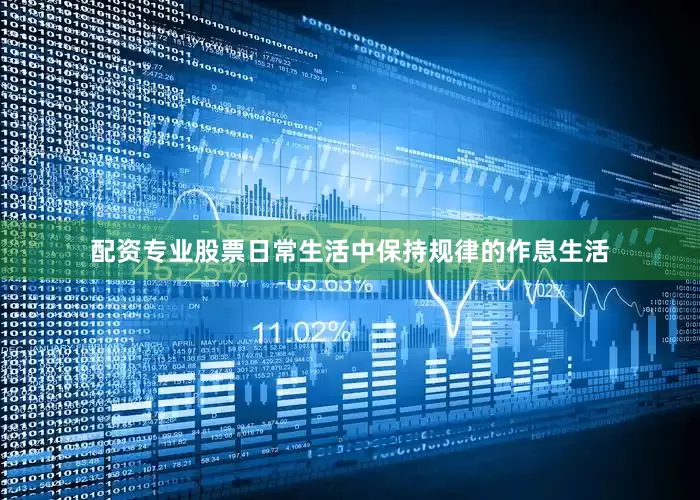 配资专业股票日常生活中保持规律的作息生活