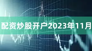 配资炒股开户　　2023年11月