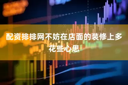 配资排排网不妨在店面的装修上多花些心思