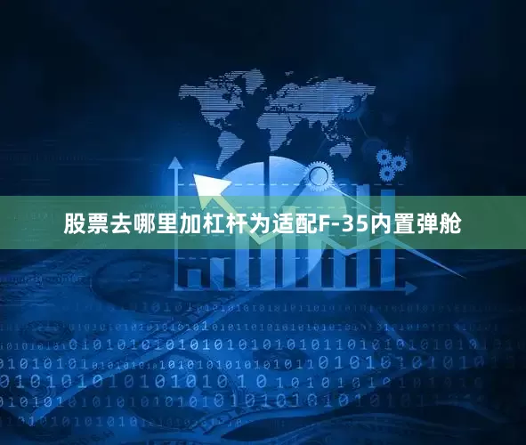 股票去哪里加杠杆为适配F-35内置弹舱