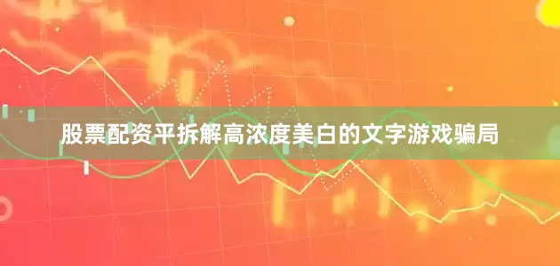 股票配资平拆解高浓度美白的文字游戏骗局