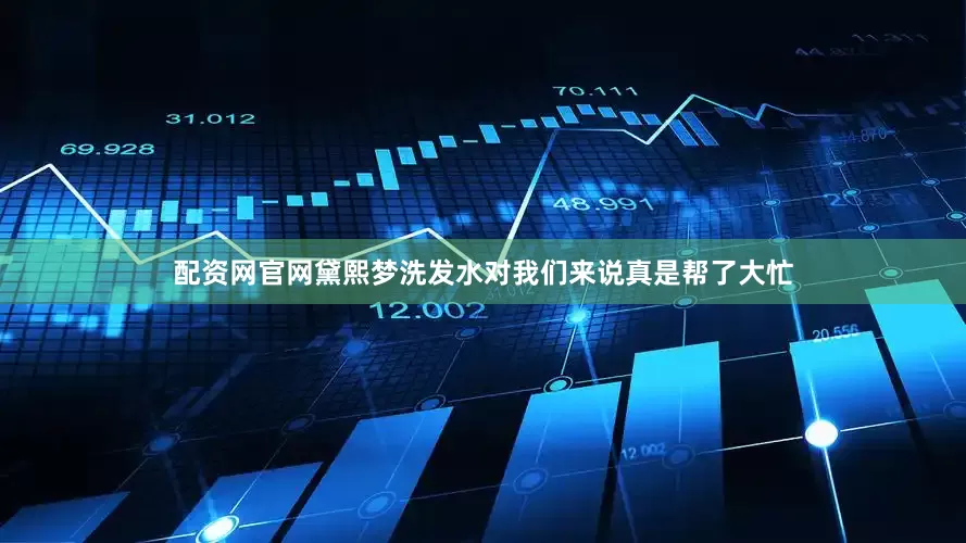 配资网官网黛熙梦洗发水对我们来说真是帮了大忙