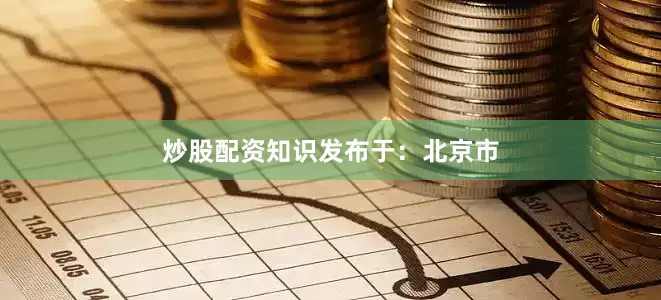 炒股配资知识发布于：北京市