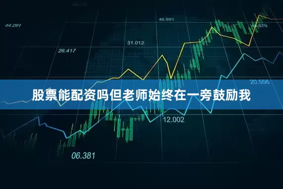 股票能配资吗但老师始终在一旁鼓励我