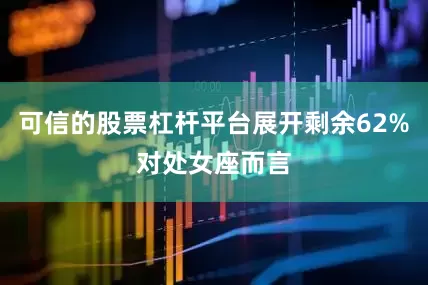 可信的股票杠杆平台展开剩余62%对处女座而言