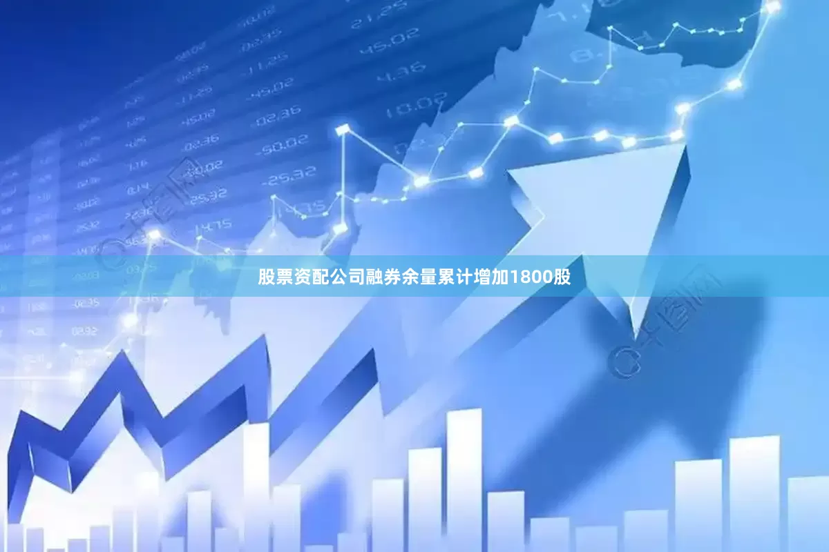 股票资配公司融券余量累计增加1800股
