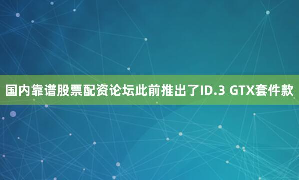 国内靠谱股票配资论坛此前推出了ID.3 GTX套件款