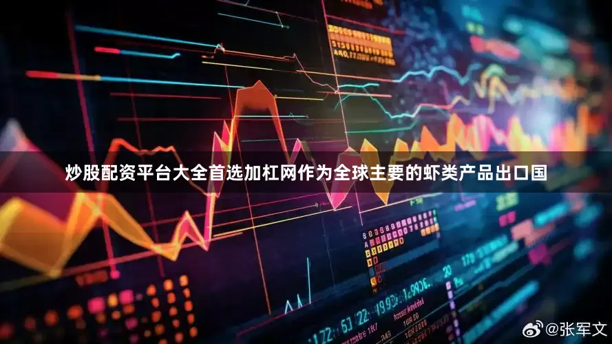 炒股配资平台大全首选加杠网作为全球主要的虾类产品出口国