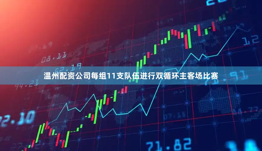 温州配资公司每组11支队伍进行双循环主客场比赛