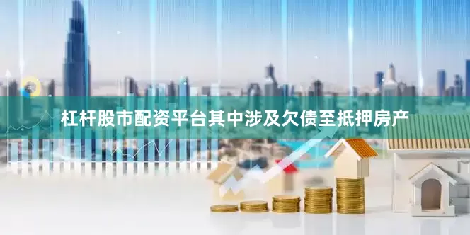 杠杆股市配资平台其中涉及欠债至抵押房产