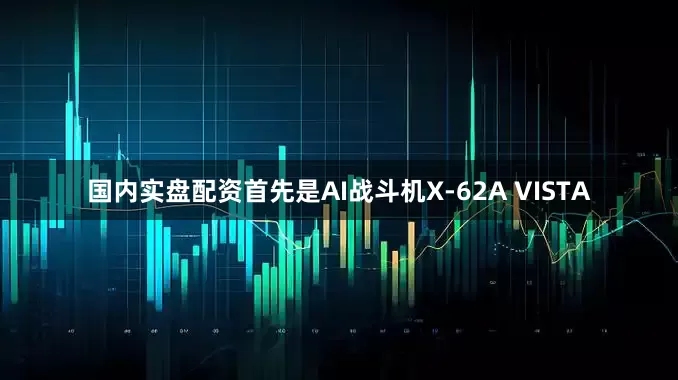 国内实盘配资首先是AI战斗机X-62A VISTA