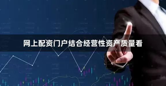 网上配资门户结合经营性资产质量看