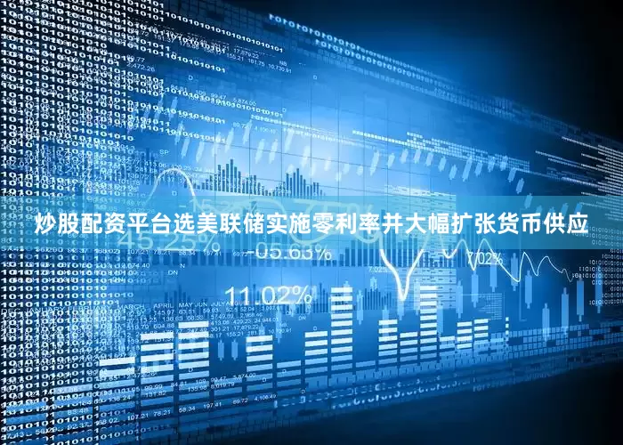 炒股配资平台选美联储实施零利率并大幅扩张货币供应