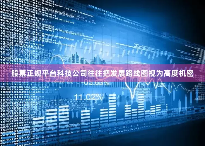 股票正规平台科技公司往往把发展路线图视为高度机密