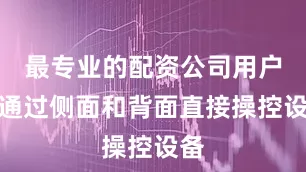 最专业的配资公司用户可通过侧面和背面直接操控设备