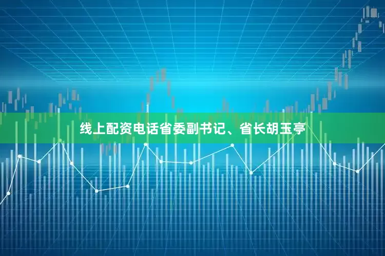 线上配资电话省委副书记、省长胡玉亭