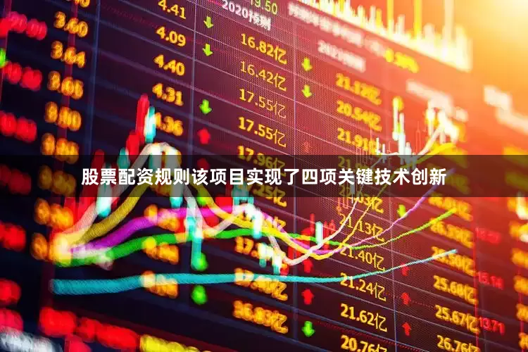 股票配资规则该项目实现了四项关键技术创新