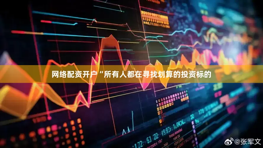 网络配资开户“所有人都在寻找划算的投资标的