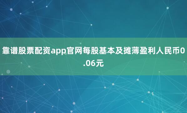 靠谱股票配资app官网每股基本及摊薄盈利人民币0.06元