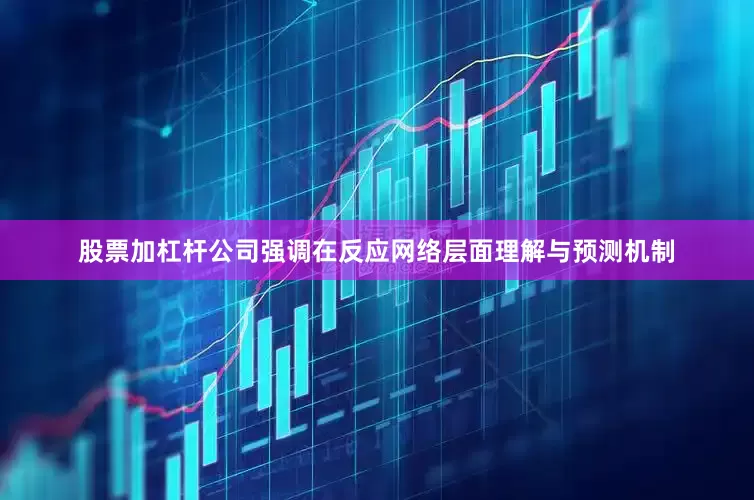 股票加杠杆公司强调在反应网络层面理解与预测机制