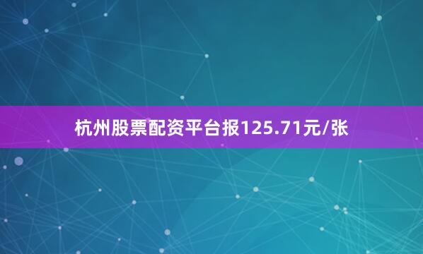 杭州股票配资平台报125.71元/张