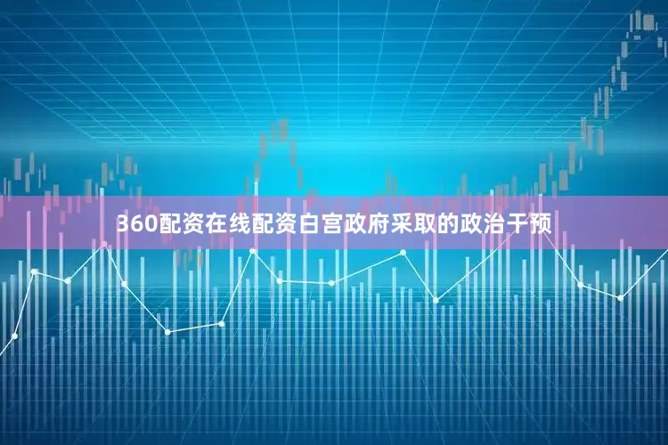 360配资在线配资白宫政府采取的政治干预