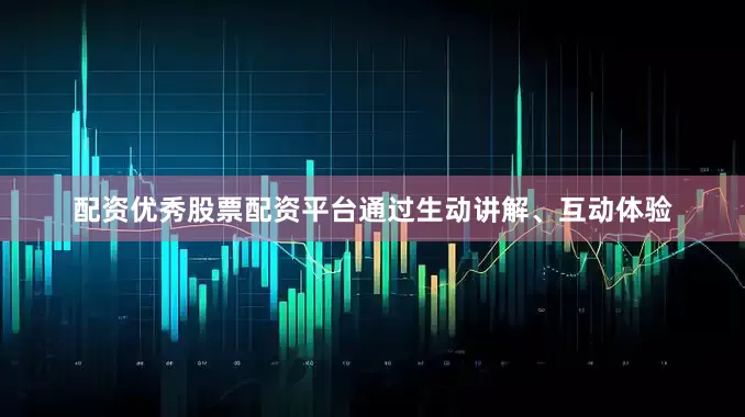 配资优秀股票配资平台通过生动讲解、互动体验